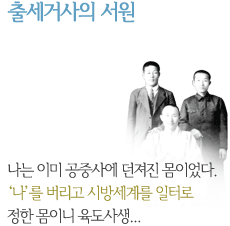 출세거사의 서원 나는 이미 공중사에 던져진 모이었다. '나'를 버리고 시방세계를 일터로 정한 몸이니 육도사생...