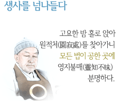 생사를 넘나들다 고요한 밤 홀로 앉아 원적처(圓寂處)를 찾아가니 모든 법이 공한 곳에 영지불매(靈知不昧) 분명하다.