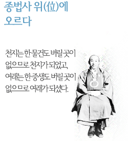 종법사 위(位)에 오르다 천지는 한 물건도 버릴 곳이 없으므로 천지가 되었고, 여래는 한 중생도 버릴 곳이 없으므로 여래가 되셨다.